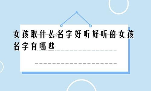 女孩取什么名字好听好听的女孩名字有哪些