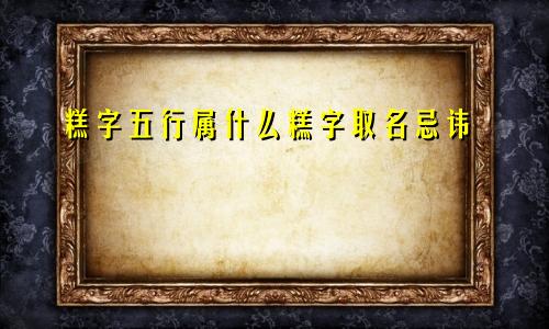 糕字五行属什么糕字取名忌讳