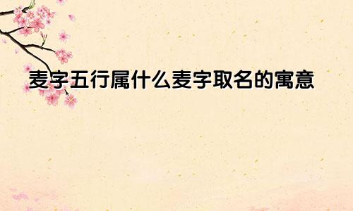 麦字五行属什么麦字取名的寓意