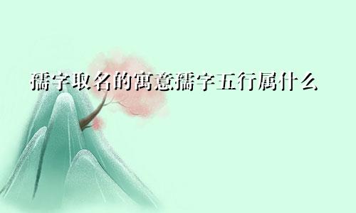 孺字取名的寓意孺字五行属什么