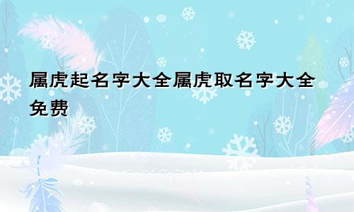 属虎起名字大全属虎取名字大全免费