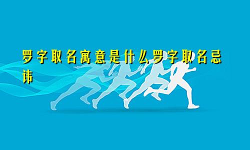 罗字取名寓意是什么罗字取名忌讳