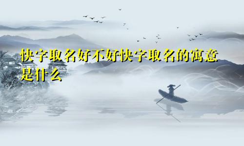 快字取名好不好快字取名的寓意是什么