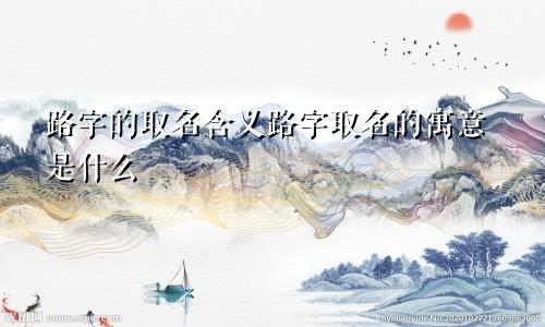 路字的取名含义路字取名的寓意是什么