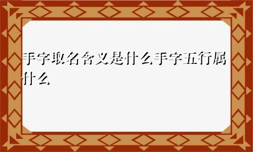 手字取名含义是什么手字五行属什么