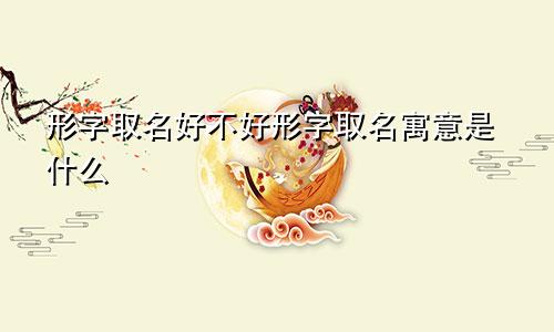 形字取名好不好形字取名寓意是什么