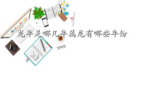 龙年是哪几年属龙有哪些年份