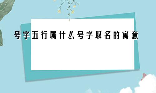 号字五行属什么号字取名的寓意