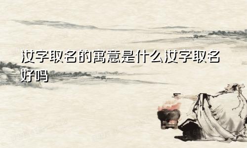 汝字取名的寓意是什么汝字取名好吗