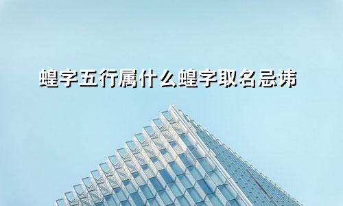 蝗字五行属什么蝗字取名忌讳