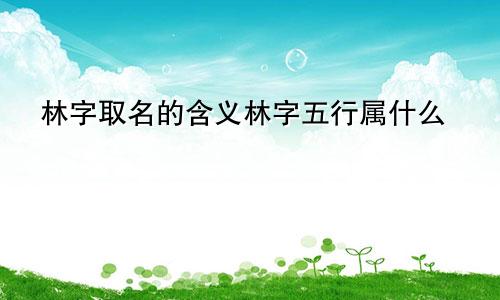 林字取名的含义林字五行属什么