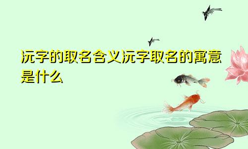 沅字的取名含义沅字取名的寓意是什么