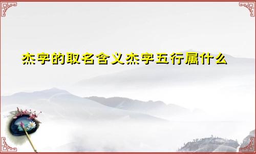 杰字的取名含义杰字五行属什么