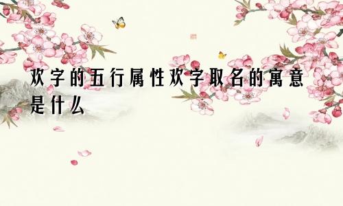 欢字的五行属性欢字取名的寓意是什么