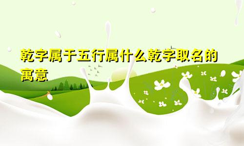 乾字属于五行属什么乾字取名的寓意