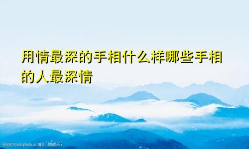 用情最深的手相什么样哪些手相的人最深情