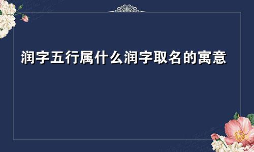 润字五行属什么润字取名的寓意