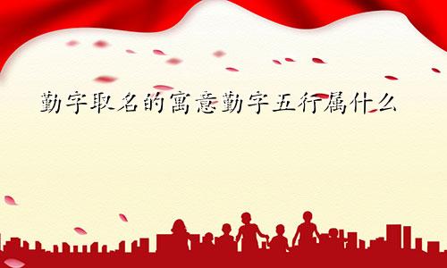 勤字取名的寓意勤字五行属什么