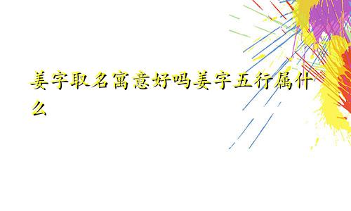 姜字取名寓意好吗姜字五行属什么
