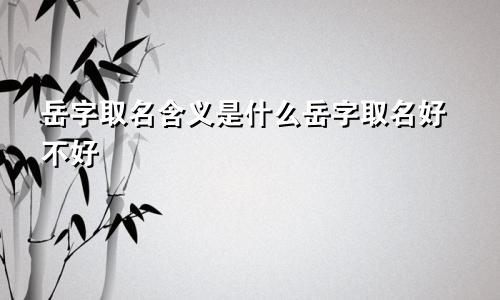 岳字取名含义是什么岳字取名好不好