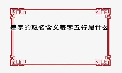 羞字的取名含义羞字五行属什么