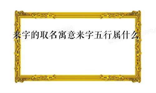 来字的取名寓意来字五行属什么