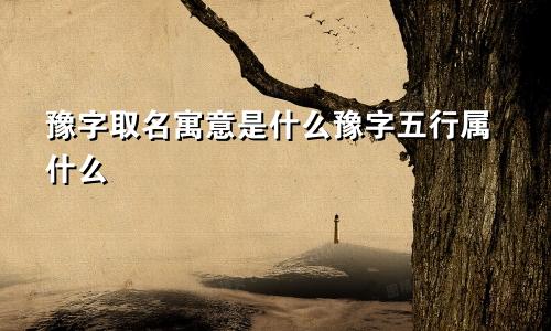 豫字取名寓意是什么豫字五行属什么