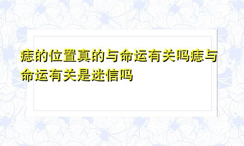 痣的位置真的与命运有关吗痣与命运有关是迷信吗