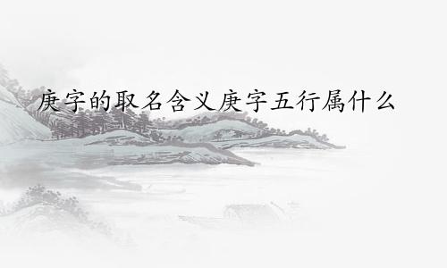 庚字的取名含义庚字五行属什么