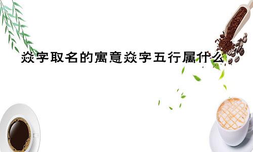 焱字取名的寓意焱字五行属什么