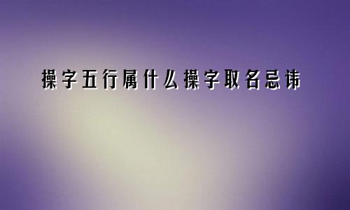 操字五行属什么操字取名忌讳