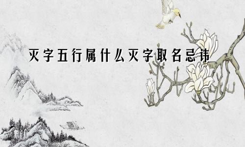 灭字五行属什么灭字取名忌讳