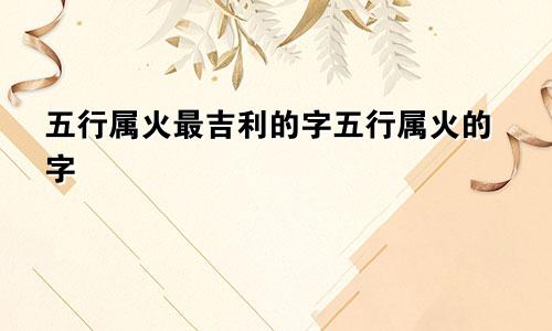 五行属火最吉利的字五行属火的字