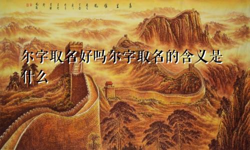 尔字取名好吗尔字取名的含义是什么