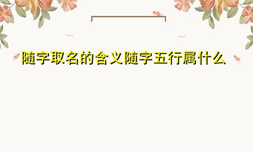 随字取名的含义随字五行属什么