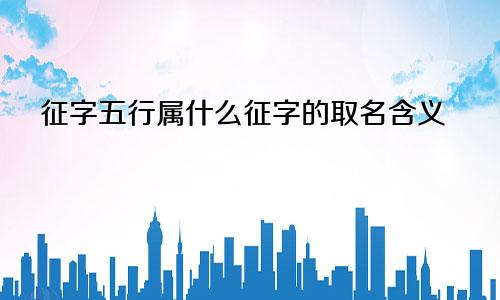 征字五行属什么征字的取名含义