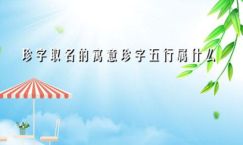 珍字取名的寓意珍字五行属什么