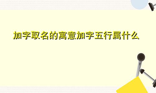 加字取名的寓意加字五行属什么