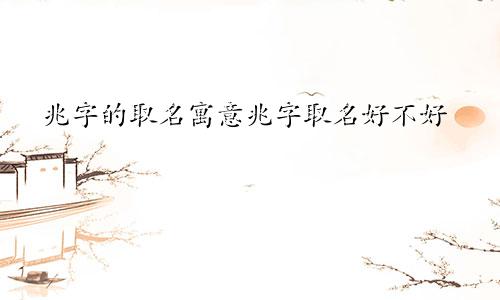 兆字的取名寓意兆字取名好不好
