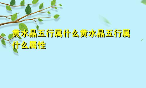 黄水晶五行属什么黄水晶五行属什么属性