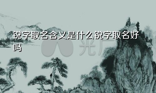 锐字取名含义是什么锐字取名好吗