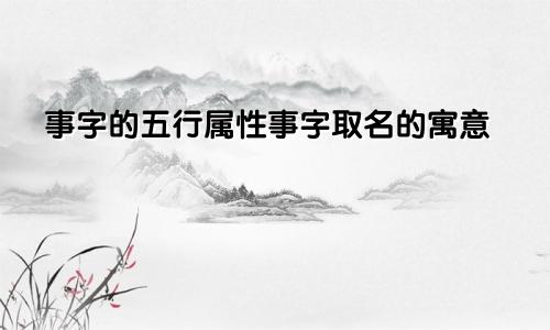 事字的五行属性事字取名的寓意