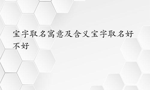 宝字取名寓意及含义宝字取名好不好