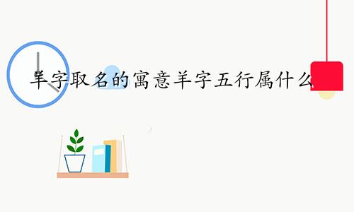 羊字取名的寓意羊字五行属什么