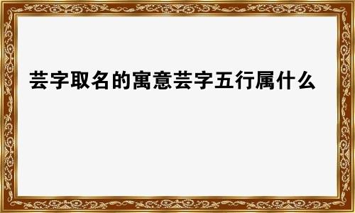 芸字取名的寓意芸字五行属什么