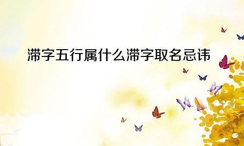 滞字五行属什么滞字取名忌讳