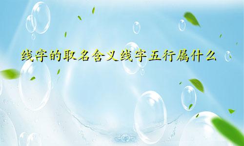 线字的取名含义线字五行属什么