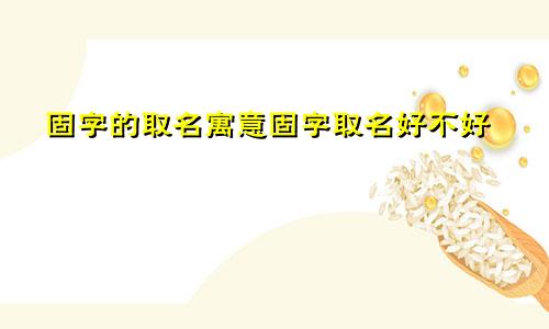 固字的取名寓意固字取名好不好