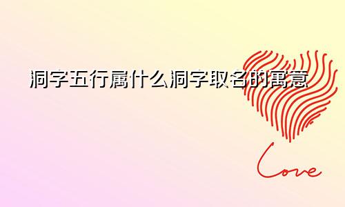 洞字五行属什么洞字取名的寓意