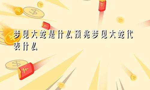 梦见大蛇是什么预兆梦见大蛇代表什么